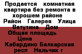 Продается 2 комнатная квартира без ремонта,в хорошем районе › Район ­ Галерея › Улица ­ Ватутина › Дом ­ 4 › Общая площадь ­ 52 › Цена ­ 2 600 000 - Кабардино-Балкарская респ., Нальчик г. Недвижимость » Квартиры продажа   . Кабардино-Балкарская респ.,Нальчик г.